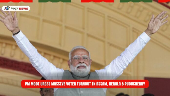 PM Modi Urges Massive Voter Turnout in Assam, Kerala & Puducherry